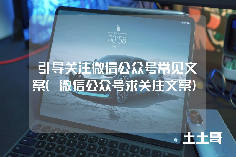 引导关注微信公众号常见文案(微信公众号求关注文案) 引导关注微信公众号常见文案(微信公众号求关注文案)