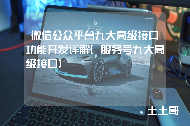 微信公众平台九大高级接口功能开发详解(服务号九大高级接口) 微信公众平台九大高级接口功能开发详解(服务号九大高级接口)