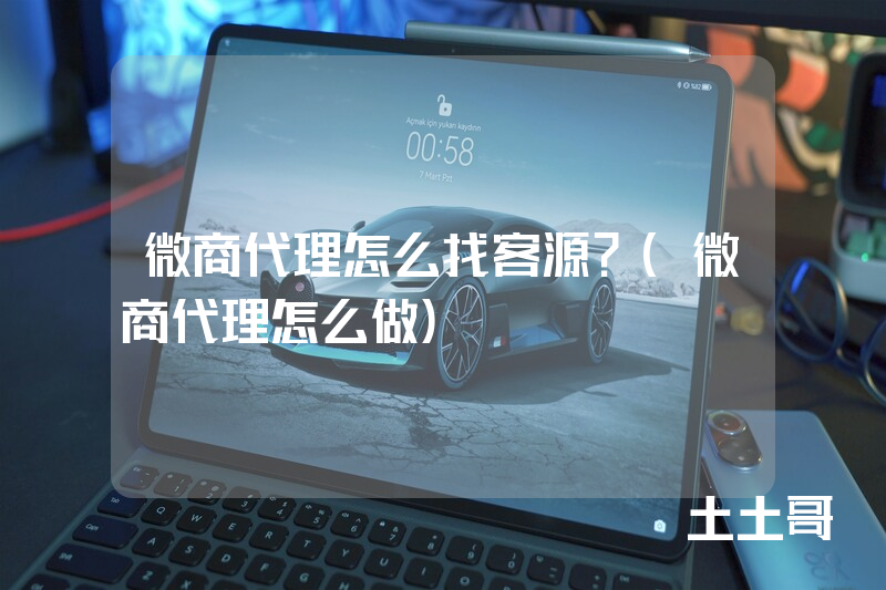 微商代理怎么找客源?(微商代理怎么做) 微商代理怎么找客源?(微商代理怎么做)