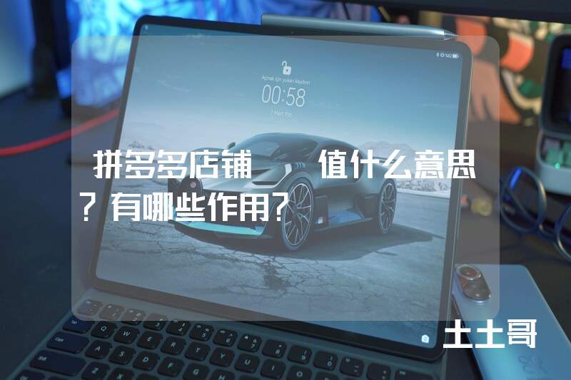 拼多多店铺uv值什么意思?有哪些作用? 拼多多店铺uv值什么意思?有哪些作用?