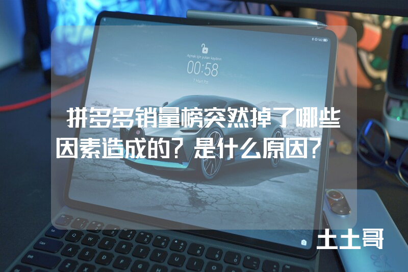 拼多多销量榜突然掉了哪些因素造成的?是什么原因? 拼多多销量榜突然掉了哪些因素造成的?是什么原因?