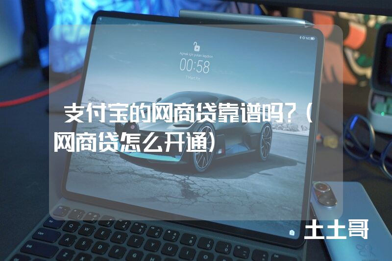 支付宝的网商贷靠谱吗?(网商贷怎么开通) 支付宝的网商贷靠谱吗?(网商贷怎么开通)