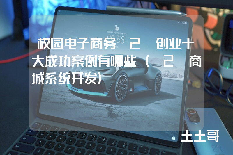 校园电子商务O2O创业十大成功案例有哪些(O2O商城系统开发) 校园电子商务O2O创业十大成功案例有哪些(O2O商城系统开发)