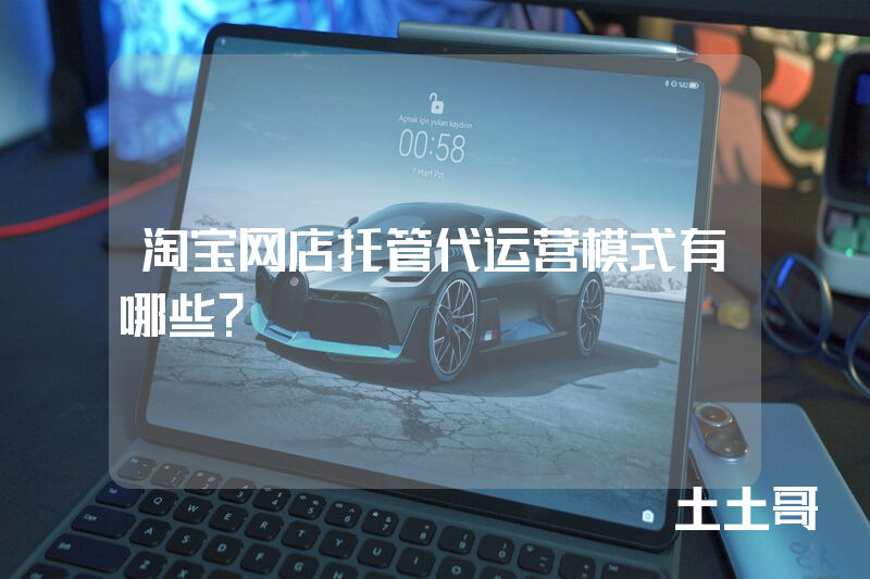 淘宝网店托管代运营模式有哪些? 淘宝网店托管代运营模式有哪些?