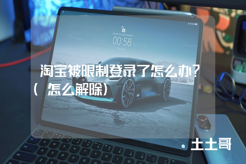 淘宝被限制登录了怎么办?(怎么解除) 淘宝被限制登录了怎么办?(怎么解除)