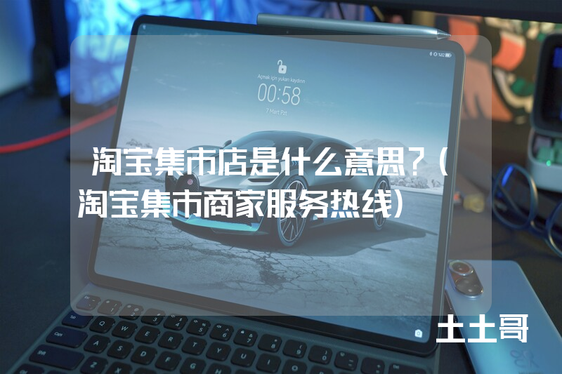 淘宝集市店是什么意思?(淘宝集市商家服务热线) 淘宝集市店是什么意思?(淘宝集市商家服务热线)