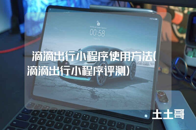 滴滴出行小程序使用方法(滴滴出行小程序评测) 滴滴出行小程序使用方法(滴滴出行小程序评测)