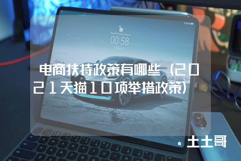 电商扶持政策有哪些(2021天猫10项举措政策) 电商扶持政策有哪些(2021天猫10项举措政策)