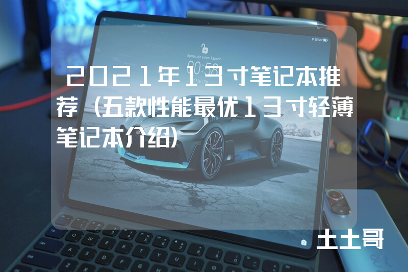 2021年13寸笔记本推荐(五款性能最优13寸轻薄笔记本介绍) 2021年13寸笔记本推荐(五款性能最优13寸轻薄笔记本介绍)