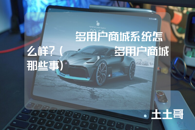 java多用户商城系统怎么样?(java多用户商城那些事) java多用户商城系统怎么样?(java多用户商城那些事)