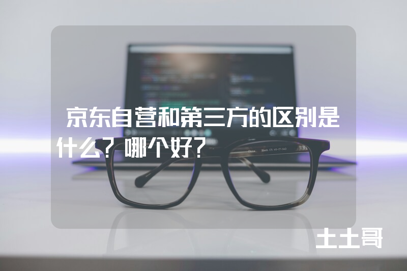 京东自营和第三方的区别是什么?哪个好? 京东自营和第三方的区别是什么?哪个好?