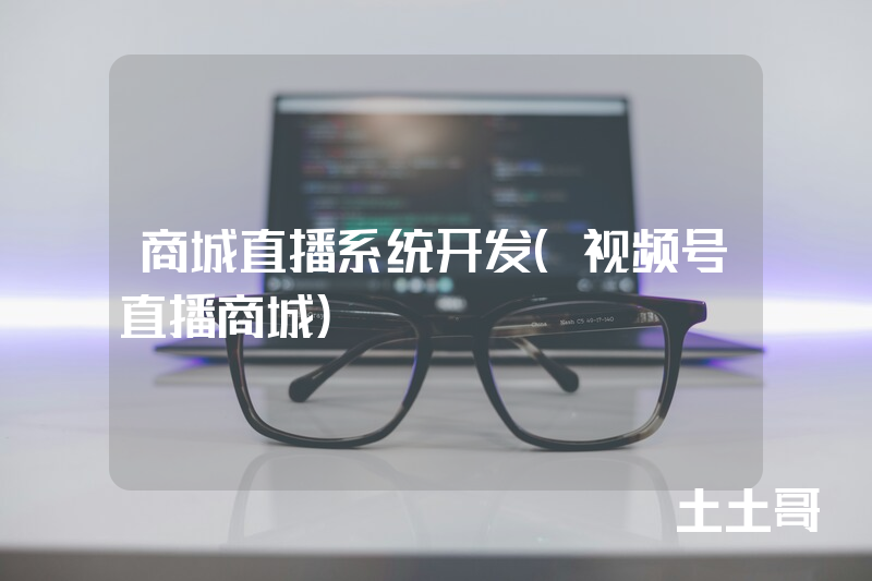 商城直播系统开发(视频号直播商城) 商城直播系统开发(视频号直播商城)