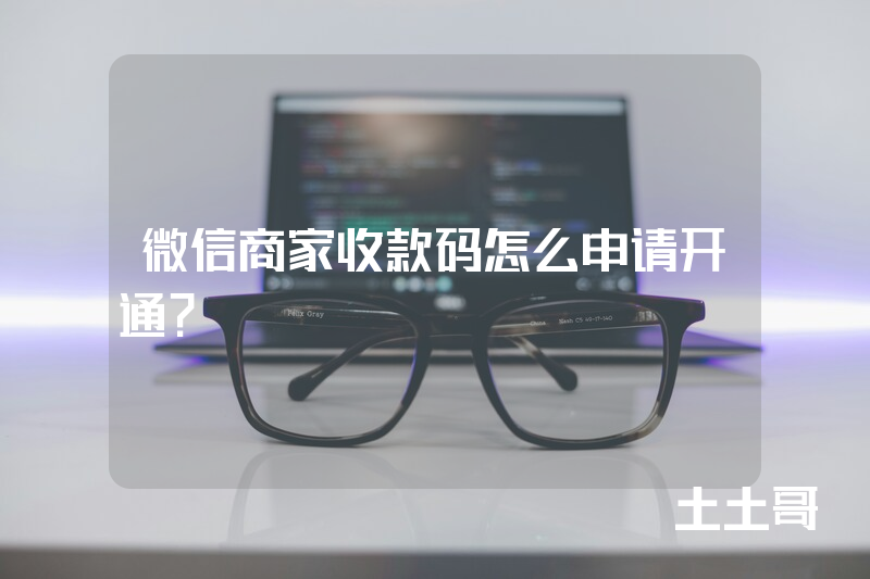 微信商家收款码怎么申请开通? 微信商家收款码怎么申请开通?