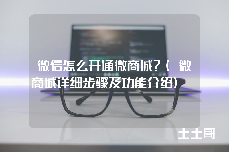 微信怎么开通微商城?(微商城详细步骤及功能介绍) 微信怎么开通微商城?(微商城详细步骤及功能介绍)