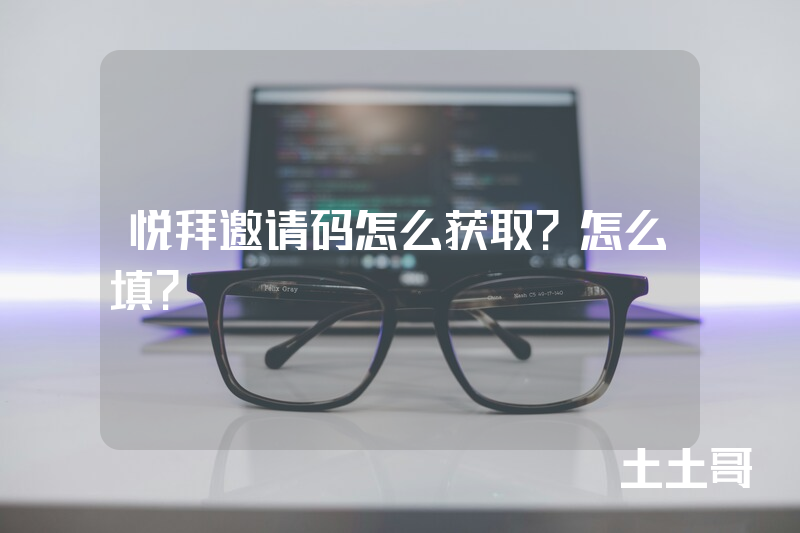 悦拜邀请码怎么获取?怎么填? 悦拜邀请码怎么获取?怎么填?