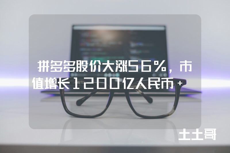 拼多多股价大涨56%,市值增长1200亿人民币 ! 拼多多股价大涨56%,市值增长1200亿人民币 !
