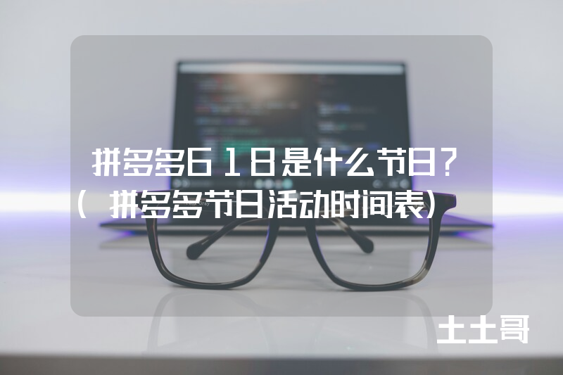 拼多多618是什么节日?(拼多多节日活动时间表) 拼多多618是什么节日?(拼多多节日活动时间表)
