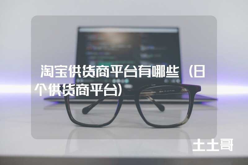 淘宝供货商平台有哪些(8个供货商平台) 淘宝供货商平台有哪些(8个供货商平台)