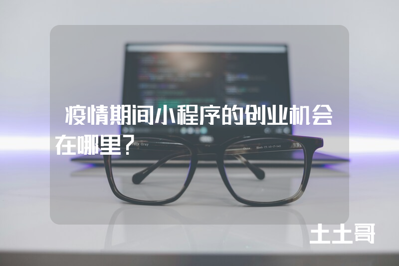 疫情期间小程序的创业机会在哪里? 疫情期间小程序的创业机会在哪里?