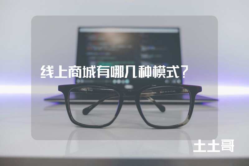 线上商城有哪几种模式? 线上商城有哪几种模式?