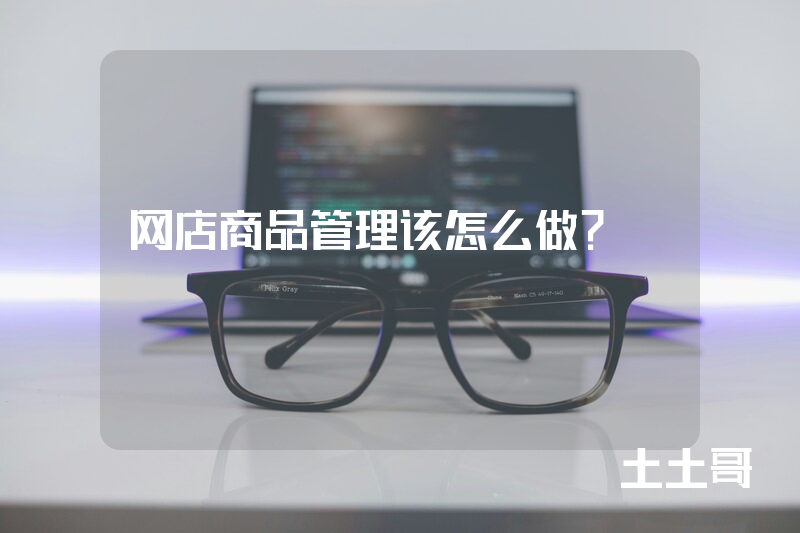 网店商品管理该怎么做? 网店商品管理该怎么做?