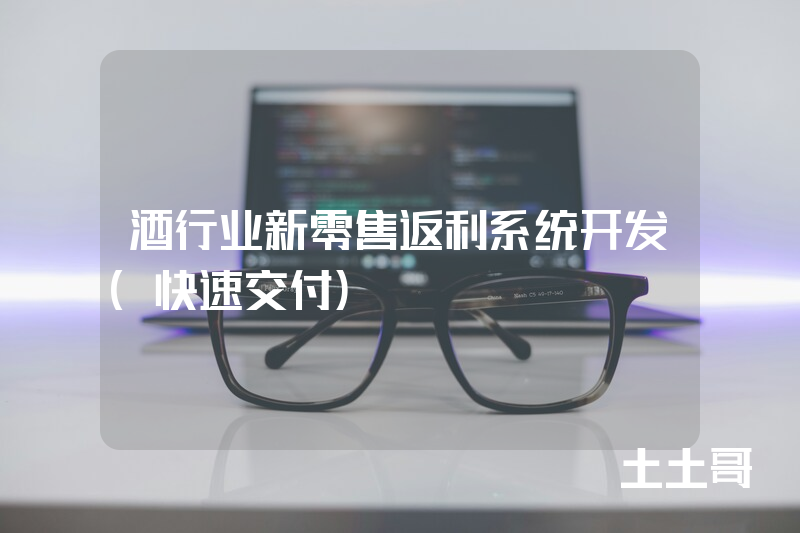 酒行业新零售返利系统开发(快速交付) 酒行业新零售返利系统开发(快速交付)