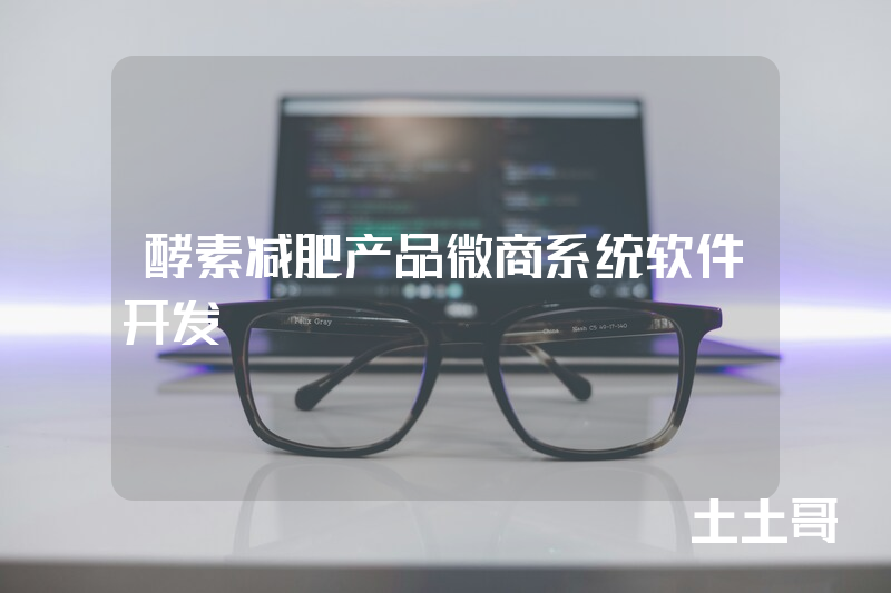 酵素减肥产品微商系统软件开发 酵素减肥产品微商系统软件开发