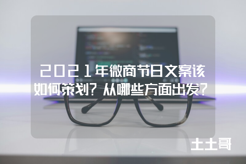 2021年微商节日文案该如何策划?从哪些方面出发? 2021年微商节日文案该如何策划?从哪些方面出发?
