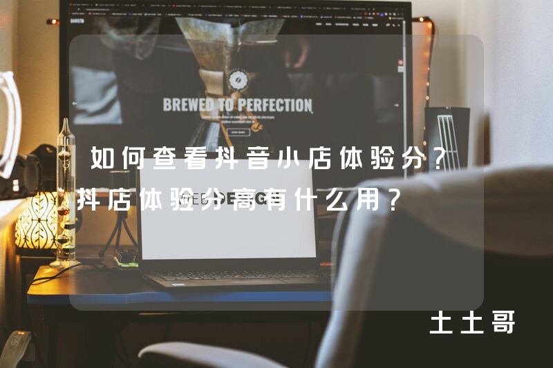 如何查看抖音小店体验分?抖店体验分高有什么用? 如何查看抖音小店体验分?抖店体验分高有什么用?