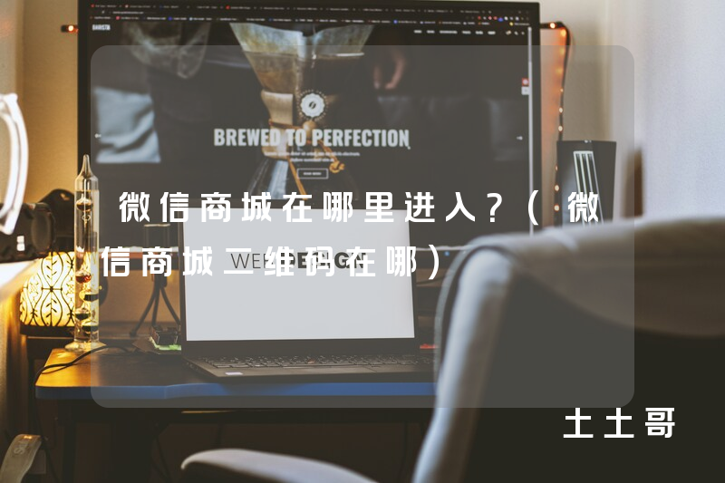 微信商城在哪里进入?(微信商城二维码在哪) 微信商城在哪里进入?(微信商城二维码在哪)