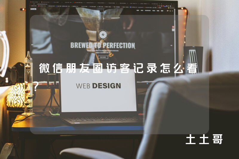 微信朋友圈访客记录怎么看? 微信朋友圈访客记录怎么看?