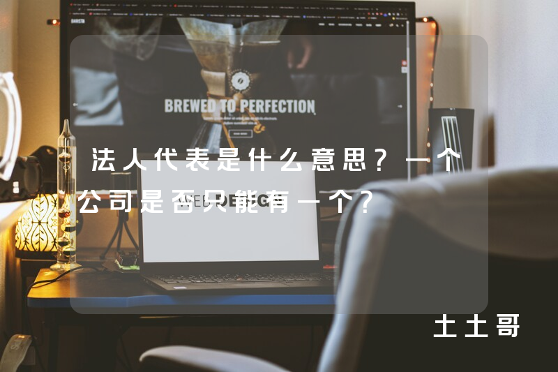 法人代表是什么意思?一个公司是否只能有一个? 法人代表是什么意思?一个公司是否只能有一个?