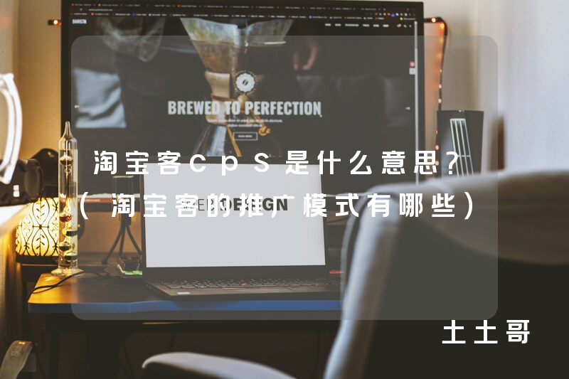 淘宝客cps是什么意思?(淘宝客的推广模式有哪些) 淘宝客cps是什么意思?(淘宝客的推广模式有哪些)