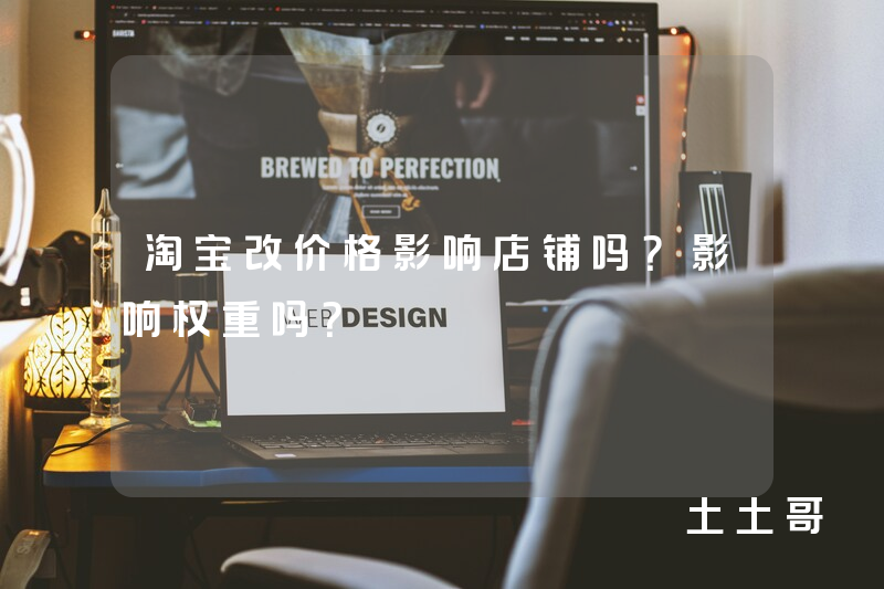 淘宝改价格影响店铺吗?影响权重吗? 淘宝改价格影响店铺吗?影响权重吗?