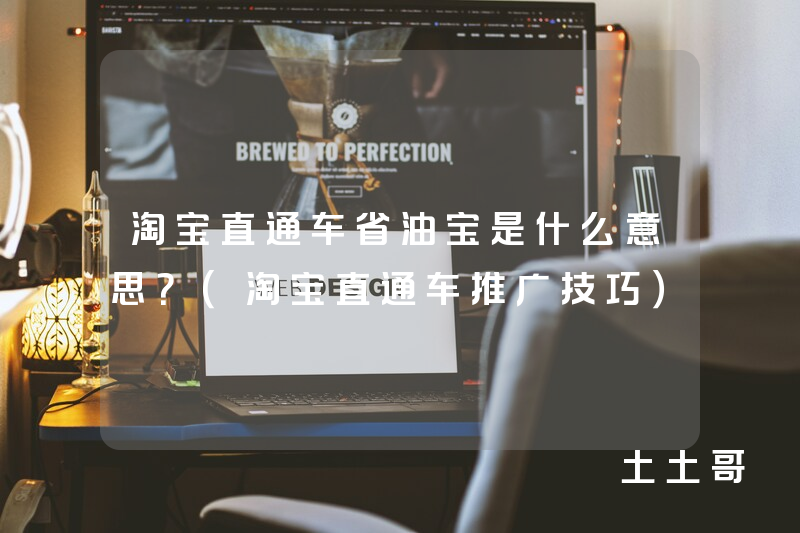 淘宝直通车省油宝是什么意思?(淘宝直通车推广技巧) 淘宝直通车省油宝是什么意思?(淘宝直通车推广技巧)