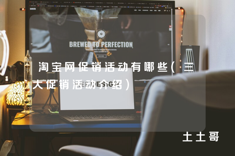 淘宝网促销活动有哪些(三大促销活动介绍) 淘宝网促销活动有哪些(三大促销活动介绍)