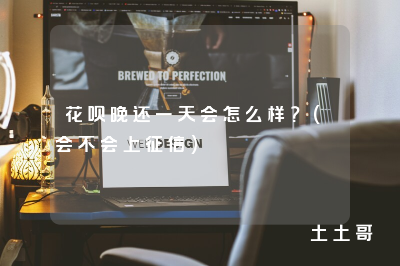 花呗晚还一天会怎么样?(会不会上征信) 花呗晚还一天会怎么样?(会不会上征信)
