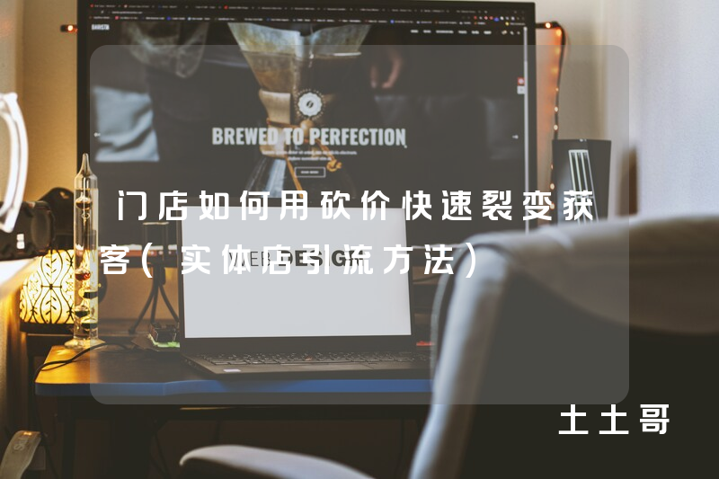 门店如何用砍价快速裂变获客(实体店引流方法) 门店如何用砍价快速裂变获客(实体店引流方法)