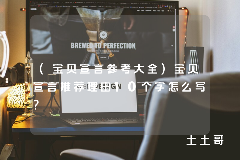 (宝贝宣言参考大全)宝贝宣言推荐理由10个字怎么写? (宝贝宣言参考大全)宝贝宣言推荐理由10个字怎么写?