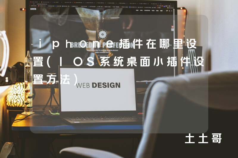 iphone插件在哪里设置(IOS系统桌面小插件设置方法) iphone插件在哪里设置(IOS系统桌面小插件设置方法)