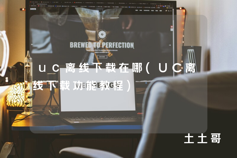 uc离线下载在哪(UC离线下载功能教程) uc离线下载在哪(UC离线下载功能教程)
