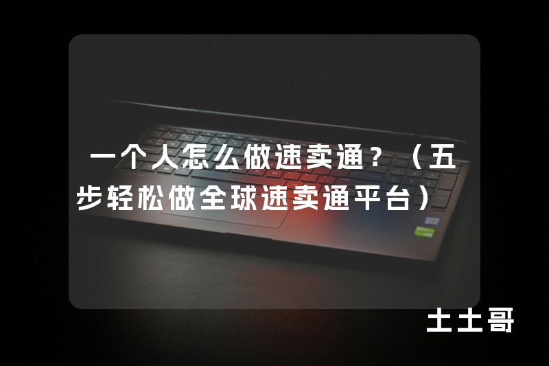一个人怎么做速卖通?(五步轻松做全球速卖通平台) 一个人怎么做速卖通?(五步轻松做全球速卖通平台)