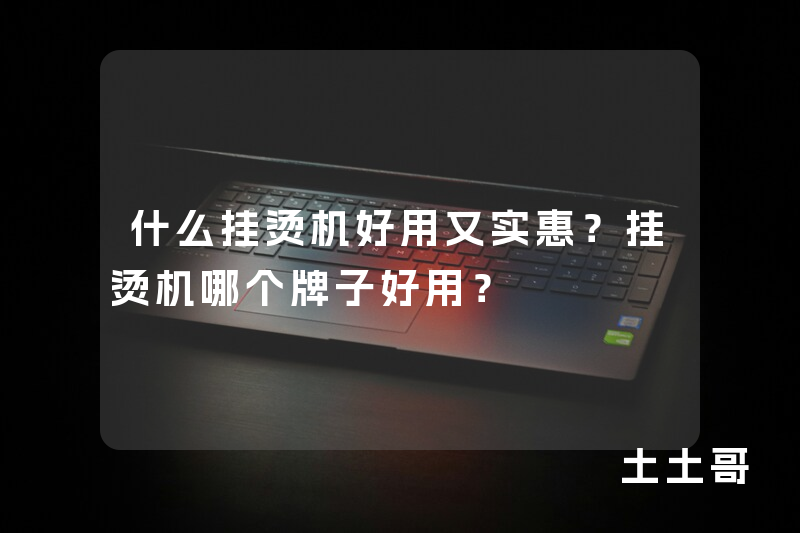 什么挂烫机好用又实惠?挂烫机哪个牌子好用? 什么挂烫机好用又实惠?挂烫机哪个牌子好用?