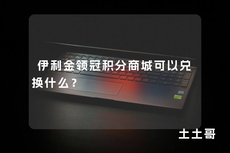伊利金领冠积分商城可以兑换什么? 伊利金领冠积分商城可以兑换什么?