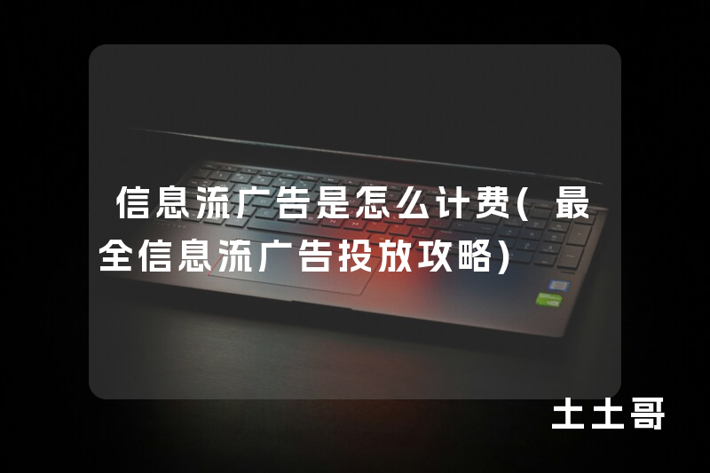 信息流广告是怎么计费(最全信息流广告投放攻略) 信息流广告是怎么计费(最全信息流广告投放攻略)