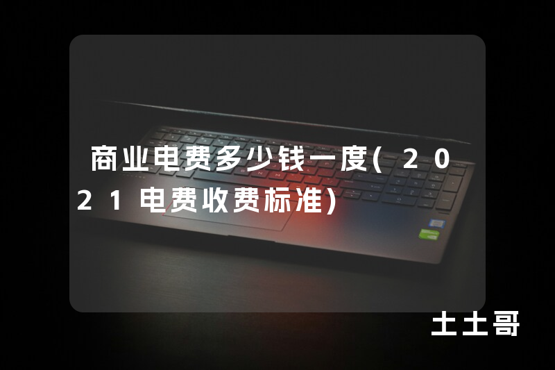 商业电费多少钱一度(2021电费收费标准) 商业电费多少钱一度(2021电费收费标准)