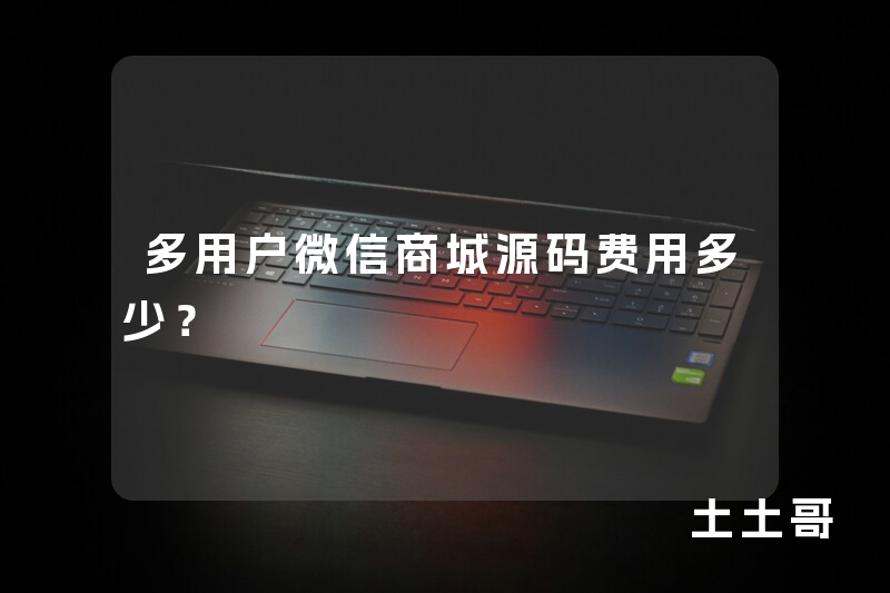多用户微信商城源码费用多少? 多用户微信商城源码费用多少?