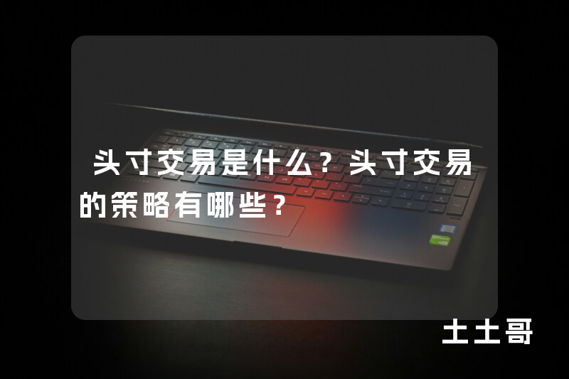 头寸交易是什么?头寸交易的策略有哪些? 头寸交易是什么?头寸交易的策略有哪些?