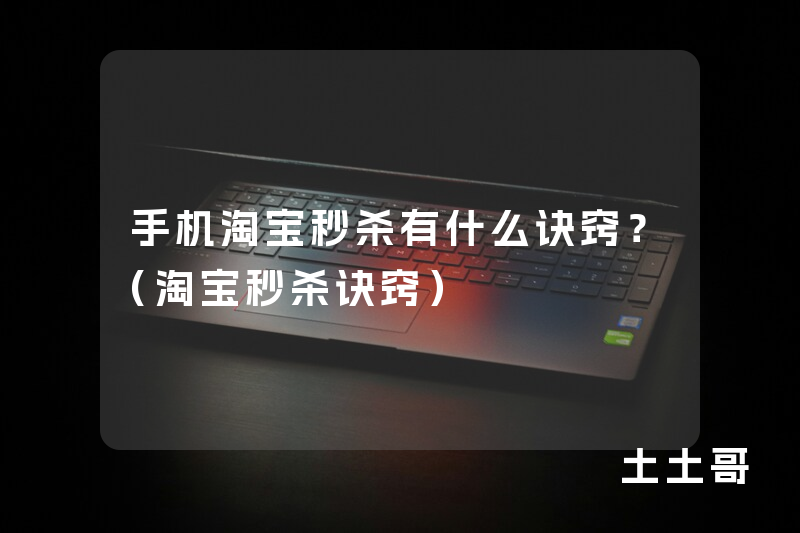 手机淘宝秒杀有什么诀窍?(淘宝秒杀诀窍) 手机淘宝秒杀有什么诀窍?(淘宝秒杀诀窍)