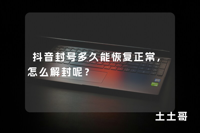 抖音封号多久能恢复正常,怎么解封呢? 抖音封号多久能恢复正常,怎么解封呢?